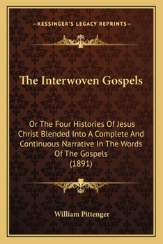The Interwoven Gospels: Or, the Four Histories of Jesus Christ Blended Into a Complete and Continuous Narrative in the Words of the Gospels
