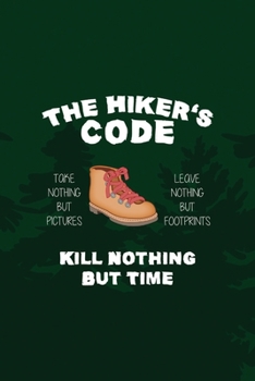 The Hiker's Code Take Nothing But Pictures Leave Nothing But Footprints Kill Nothing But Time: All Purpose 6x9 Blank Lined Notebook Journal Way Better Than A Card Trendy Unique Gift Green Pine Hiking