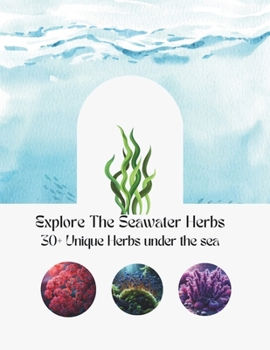 Paperback Explore The Seawater Herbs: More 30 Unique Herbs Under The Sea With Introductions, History, Benefits, And Combinations Book