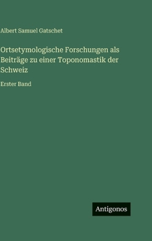 Ortsetymologische Forschungen als Beiträge zu einer Toponomastik der Schweiz: Erster Band (German Edition)