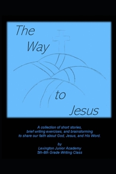 The Way to Jesus: A collection of short stories, brief writing exercises, and brainstorming to share our faith about God, Jesus, and His Word.