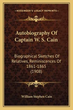Autobiography Of Captain W. S. Cain: Biographical Sketches Of Relatives, Reminiscences Of 1861-1865