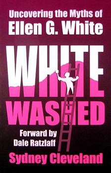 White Washed: Uncovering the Myths of Ellen G. White