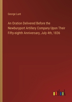 An Oration Delivered Before the Newburyport Artillery Company Upon Their Fifty-eighth Anniversary, July 4th, 1836