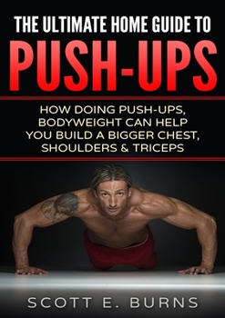 Paperback The Ultimate Home Guide To Push-Ups: How Doing Push-ups & Bodyweight Can Help You Build A Bigger Chest, Shoulders & Triceps Book