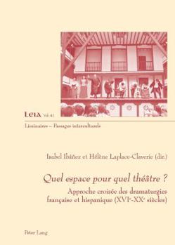 Quel Espace Pour Quel Théâtre ?: Approche Croisée Des Dramaturgies Française Et Hispanique (Xvie-Xxe Siècles)
