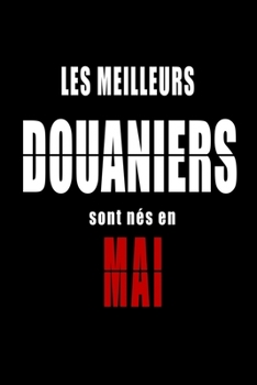 Les Meilleurs Douaniers sont nés en Mai carnet de notes: Carnet de note pour les Douaniers nés en Mai cadeaux pour un ami, une amie,  un collègue ou ... de la famille né en Mai (French Edition)