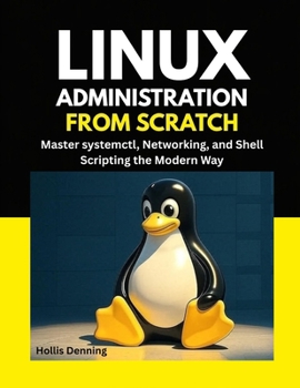 Paperback Linux Administration from Scratch: Master systemctl, Networking, and Shell Scripting the Modern Way Book