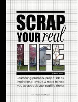 Paperback Scrap Your Real Life: Journaling Prompts, Project Ideas, Inspirational Layouts & More To Help You Scrapbook Your Real Life Stories Book