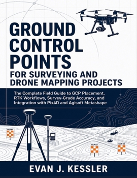 Paperback GROUND CONTROL POINTS FOR SURVEYING AND DRONE MAPPING PROJECTS: The Complete Field Guide to GCP Placement, RTK Workflows, Survey-Grade Accuracy, and Integration with Pix4D and Agisoft Metashape Book