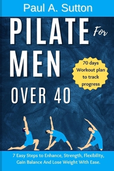 Paperback Pilate for Men Over 40: 7 Easy Steps to Enhance, Strength, Flexibility, Gain Balance And Lose Weight With Ease Book