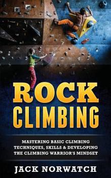 Paperback Rock Climbing: Mastering Basic Climbing Techniques, Skills & Developing The Climbing Warrior's Mindset Book