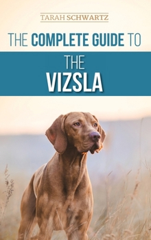 Hardcover The Complete Guide to the Vizsla: Selecting, Feeding, Training, Exercising, Socializing, and Loving Your New Vizsla Book