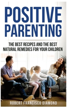 Hardcover Positive Parenting: The best recipes and the best natural remedies for your children Book