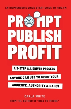 Paperback Prompt Publish Profit: A 3-Step A.I. Driven Process Anyone Can Use To Grow Your Audience, Authority And Sales (Nonfiction Writing With ChatGPT) Book
