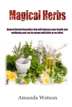 Paperback Magical Herbs: Natural Herbal Remedies that will improve your health and wellbeing and can be grown with little or no effort. Book