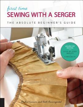 Paperback First Time Sewing with a Serger: The Absolute Beginner's Guide--Learn by Doing * Step-By-Step Basics + 9 Projects Book