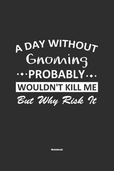 Paperback A Day Without Gnoming Probably Wouldn't Kill Me But Why Risk It Notebook: NoteBook / Journla Gnoming Gift, 120 Pages, 6x9, Soft Cover, Matte Finish Book