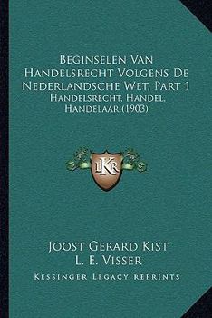 Beginselen Van Handelsrecht Volgens De Nederlandsche Wet, Part 1: Handelsrecht, Handel, Handelaar (1903)