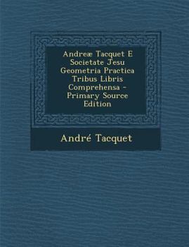 Paperback Andreae Tacquet E Societate Jesu Geometria Practica Tribus Libris Comprehensa - Primary Source Edition [Latin] Book