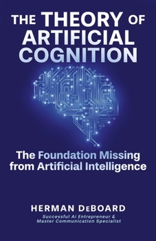 Paperback The Theory of Artificial Cognition: The Foundation Missing from Artificial Intelligence Book
