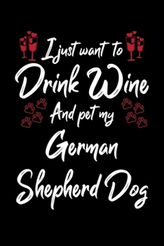 I Just Wanna Drink Wine And Pet My German Shepherd Dog