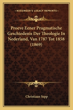 Paperback Proeve Eener Pragmatische Geschiedenis Der Theologie In Nederland, Van 1787 Tot 1858 (1869) [Dutch] Book