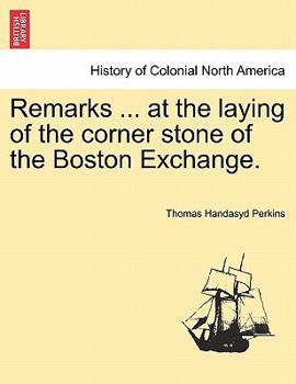 Remarks Made By T. H. Perkins At The Laying Of The Corner Stone Of The Boston Exchange