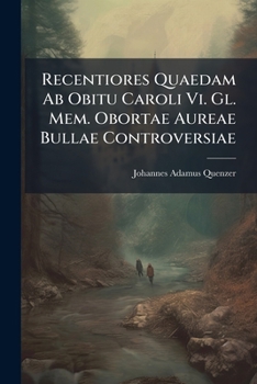 Paperback Recentiores Quaedam Ab Obitu Caroli Vi. Gl. Mem. Obortae Aureae Bullae Controversiae Book