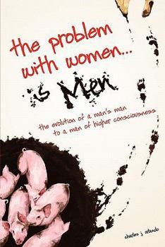 Paperback The Problem with Women... is Men: The Evolution of a Man's Man to a Man of Higher Consciousness Book