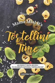Paperback Mama Mia! It's Tortellini Time: 40 Perfect Pasta Recipes: to Celebrate National Tortellini Day Book