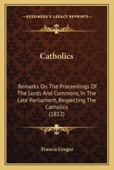 Paperback Catholics: Remarks On The Proceedings Of The Lords And Commons, In The Late Parliament, Respecting The Catholics (1812) Book