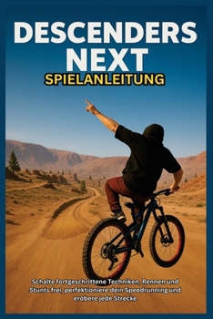 DESCENDERS NEXT SPIELANLEITUNG: Schalte fortgeschrittene Techniken, Rennen und Stunts frei, perfektioniere dein Speedrunning und erobere jede Strecke (German Edition)