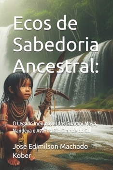 Ecos de Sabedoria Ancestral:: O Legado Indomável dos Guarani Mbyá, Ñandeva e Avaí no Rio Grande do Sul (HISTÓRIA DO RIO GRANDE DO SUL) (Portuguese Edition)
