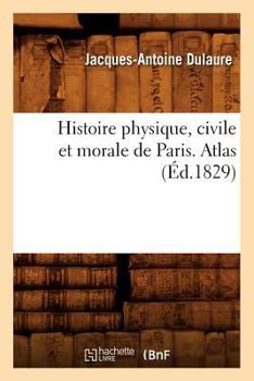 Paperback Histoire Physique, Civile Et Morale de Paris. Atlas (Éd.1829) [French] Book
