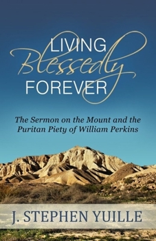 Paperback Living Blessedly Forever: The Sermon on the Mount and the Puritan Piety of William Perkins Book