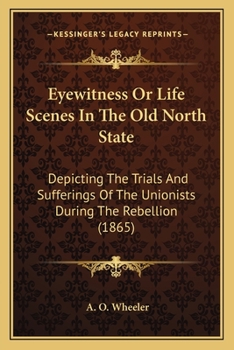 Paperback Eyewitness Or Life Scenes In The Old North State: Depicting The Trials And Sufferings Of The Unionists During The Rebellion (1865) Book