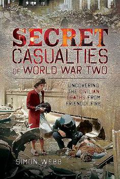Hardcover Secret Casualties of World War Two: Uncovering the Civilian Deaths from Friendly Fire Book