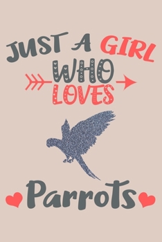 Just A Girl Who Loves Parrots Journal: Parrot Lover Gifts for Girls, Funny Parrots Notebook, Gift for Parrot Lovers