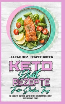 Keto Diät Rezepte Für Jeden Tag: Eine Komplette Anleitung, Wie Sie Mit Der Keto-Diät Schnell Und Effektiv Abnehmen Können (Keto Diet Everyday Recipes) (German Version)