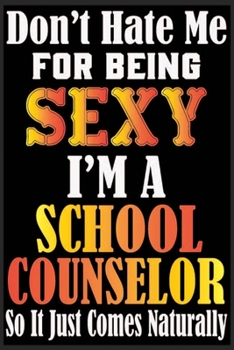 Don't Hate Me For Being Sexy,I'm A School Counselor So It just Come Naturally: Don't Hate Me For Being Sexy,I'm A School Counselor So It just Come ... School Counselor-School Counselor Notebook