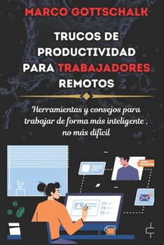 Trucos de Productividad para Trabajadores Remotos: Herramientas Y Consejos Para Trabajar De Forma Más Inteligente, No Más Difícil (Spanish Edition)