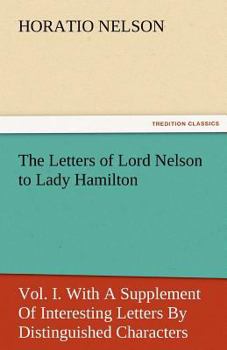 Paperback The Letters of Lord Nelson to Lady Hamilton, Vol. I. with a Supplement of Interesting Letters by Distinguished Characters Book