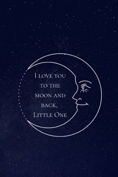 I Love You to the Moon and Back Little One: Cute Moon Journals for Girls Boys Daughter Son Friend Sister New Mom Mum Grandma Grandad Woman Her, Stars ... Paper, 100 pages, Alternative to giving Cards