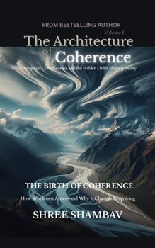 The Architecture of Coherence: Emergence, Consciousness, and the Hidden Order Shaping Reality Volume Two (Journey of Soul)