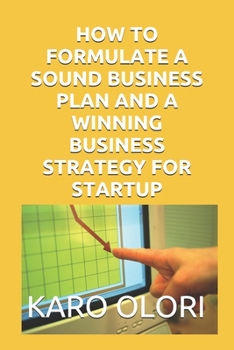 HOW TO FORMULATE A SOUND BUSINESS PLAN AND A WINNING BUSINESS STRATEGY FOR STARTUP