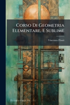 Paperback Corso Di Geometria Elementare, E Sublime: Elementi Di Geometria Di Euclide. Di Archimede Sulla Sfera, E Sul Cilindro, ...... [Italian] Book