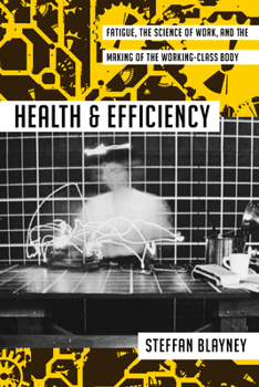 Hardcover Health and Efficiency: Fatigue, the Science of Work, and the Making of the Working-Class Body Book