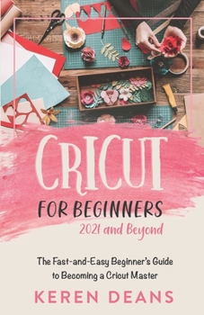 Paperback Cricut for Beginners, 2021 and Beyond: The Fast-and-Easy Beginner's Guide to Becoming a Cricut Master Book