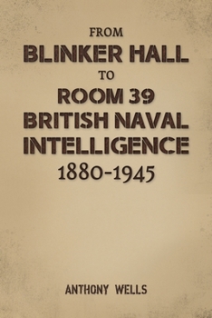 From Blinker Hall to Room 39: British Naval Intelligence 1880-1945